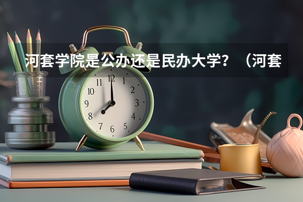 河套学院是公办还是民办大学？（河套学院艺术类专业招生简章）