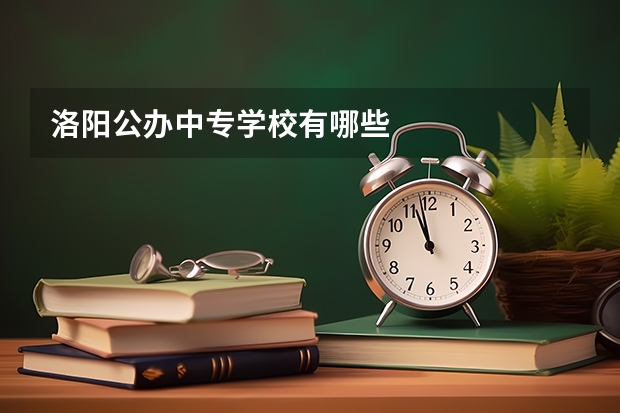 洛阳公办中专学校有哪些