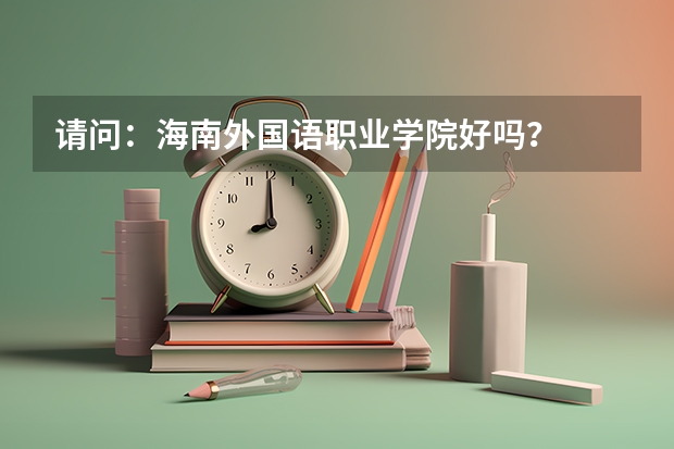 请问：海南外国语职业学院好吗？