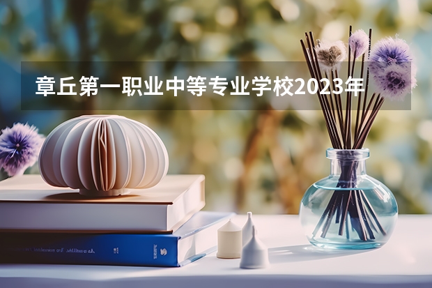 章丘第一职业中等专业学校2023年地址在哪里