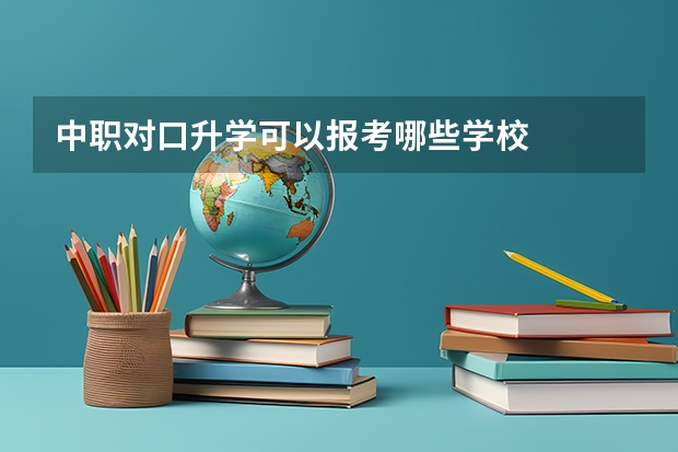 中职对口升学可以报考哪些学校