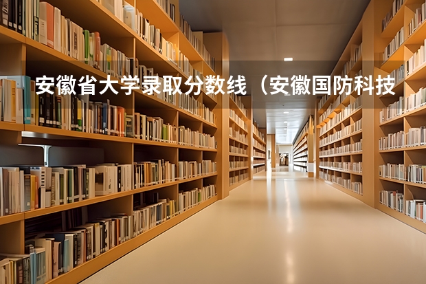 安徽省大学录取分数线（安徽国防科技职业学院2023录取线）