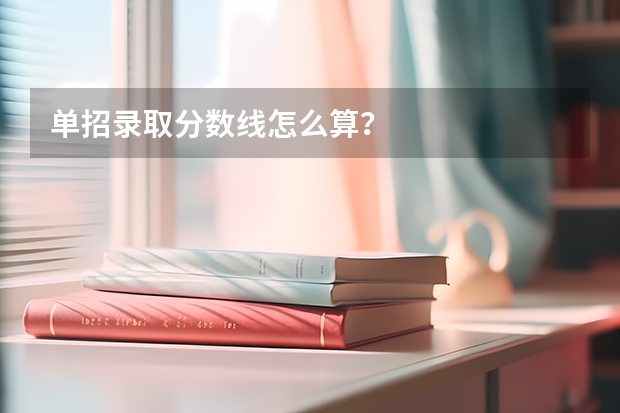 单招录取分数线怎么算？