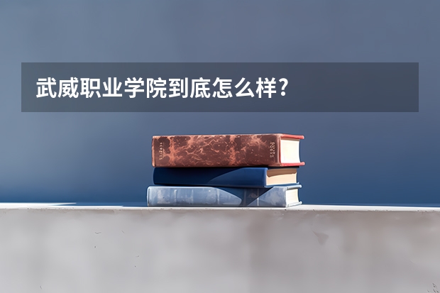 武威职业学院到底怎么样?