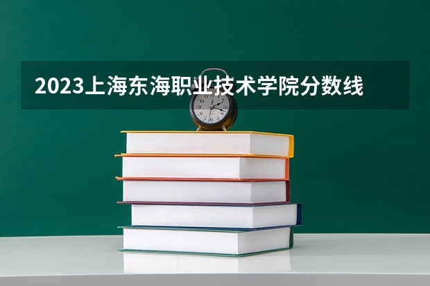 2023上海东海职业技术学院分数线最低是多少