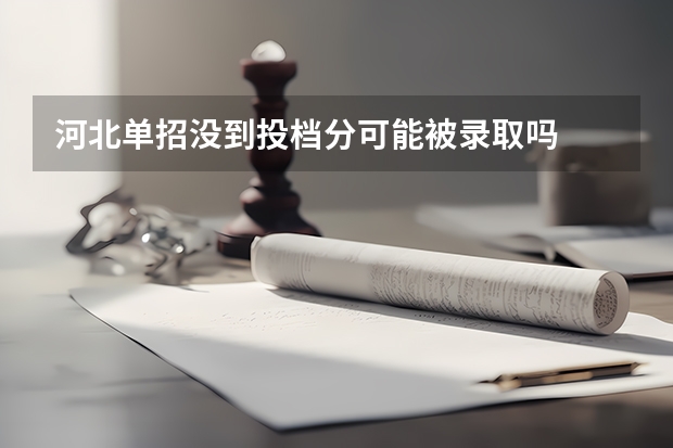 河北单招没到投档分可能被录取吗