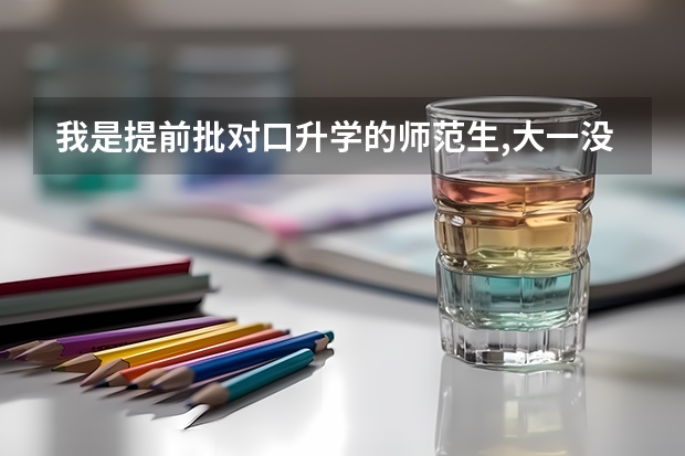 我是提前批对口升学的师范生,大一没鉴合同,毕业能安排工作吗?