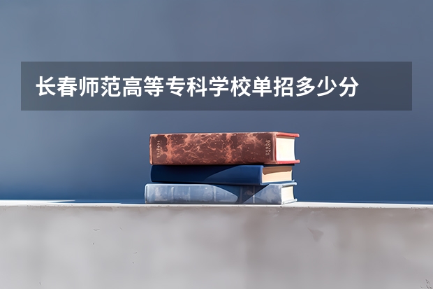 长春师范高等专科学校单招多少分