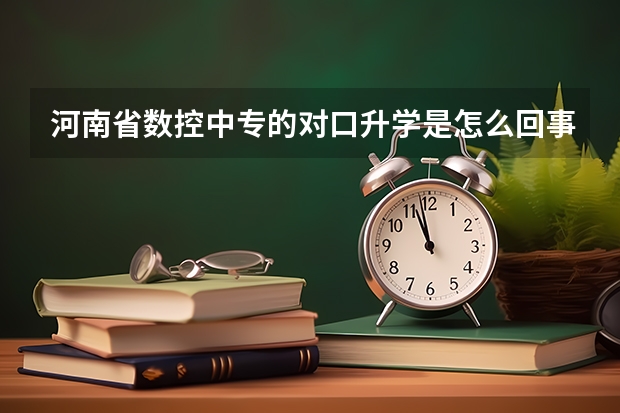 河南省数控中专的对口升学是怎么回事？