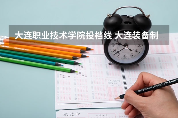 大连职业技术学院投档线 大连装备制造职业技术学院各省最低录取分数线及位次