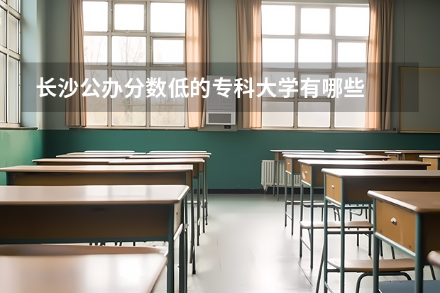 长沙公办分数低的专科大学有哪些