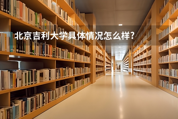 北京吉利大学具体情况怎么样?