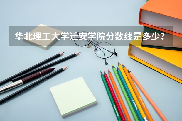 华北理工大学迁安学院分数线是多少？