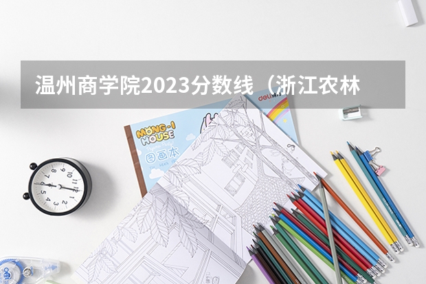 温州商学院2023分数线（浙江农林大学专科分数线）