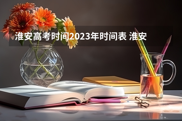 淮安高考时间2023年时间表 淮安市高考时间