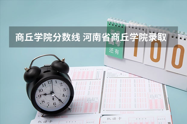 商丘学院分数线 河南省商丘学院录取分数线