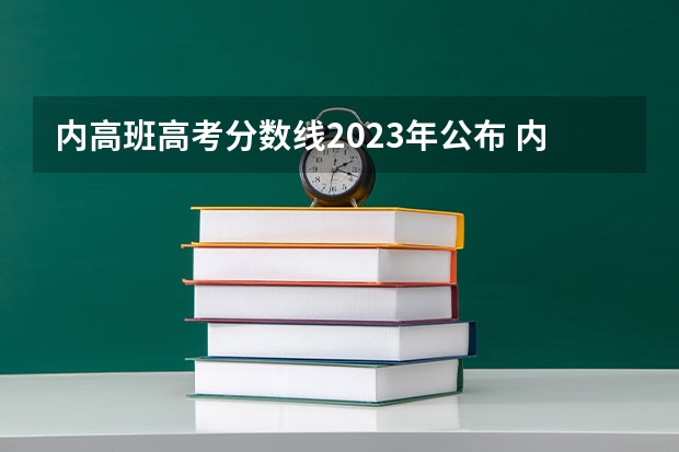 内高班高考分数线2023年公布 内高班学生高考分数线是否是单列分数线