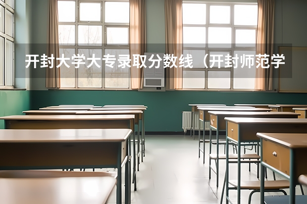 开封大学大专录取分数线（开封师范学院录取分数线）