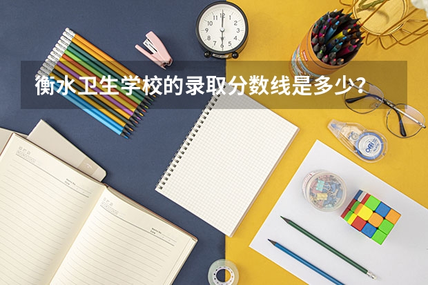 衡水卫生学校的录取分数线是多少？