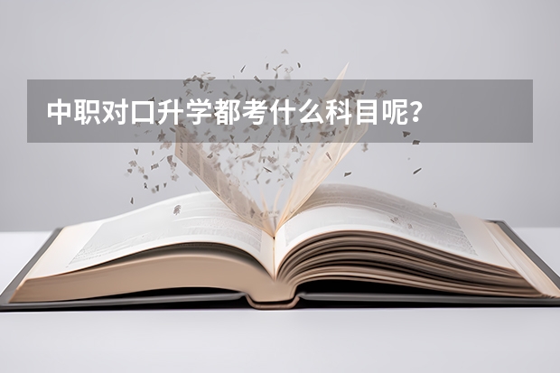 中职对口升学都考什么科目呢？