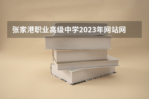 张家港职业高级中学2023年网站网址 江苏省张家港中等专业学校2024年招生简章