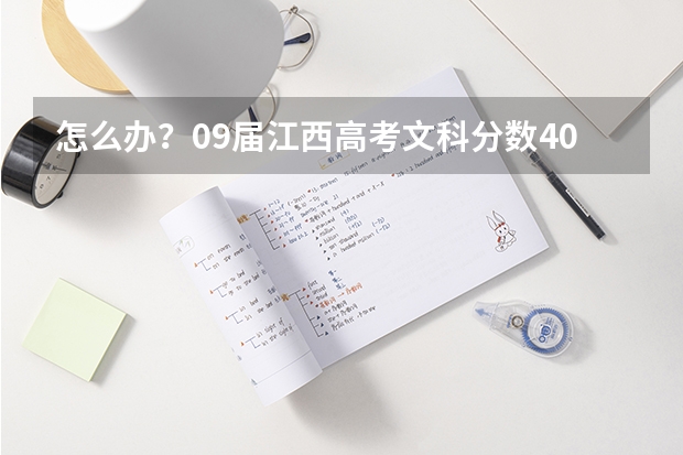 怎么办？09届江西高考文科分数409能上什么学校？