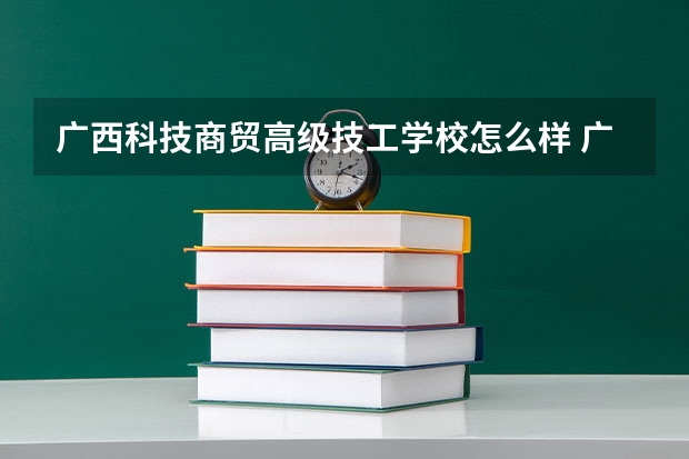 广西科技商贸高级技工学校怎么样 广西科技商贸高级技工学校地址