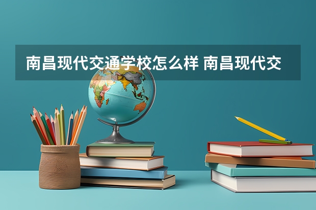 南昌现代交通学校怎么样 南昌现代交通学校地址