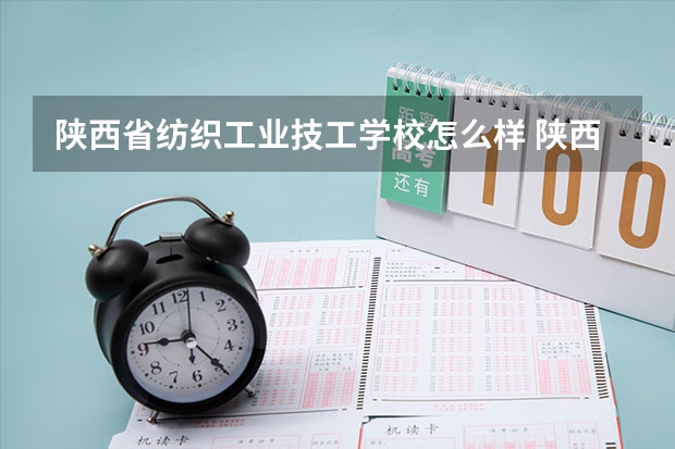 陕西省纺织工业技工学校怎么样 陕西省纺织工业技工学校地址