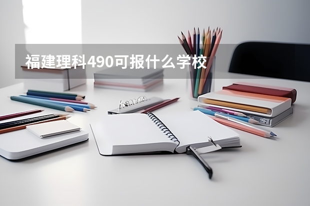 福建理科490可报什么学校