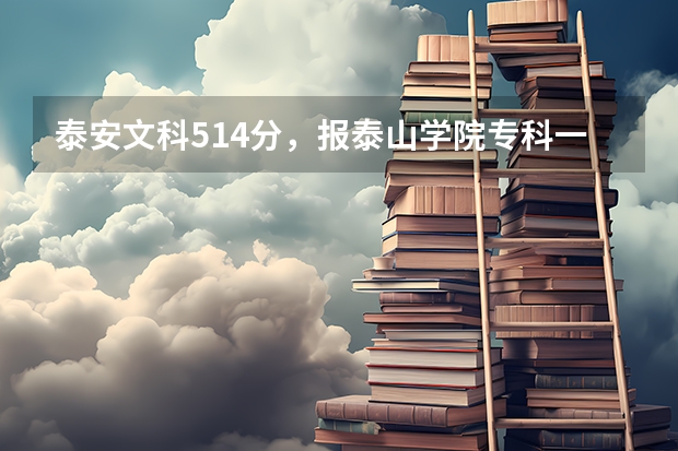 泰安文科514分，报泰山学院专科一批有希望吗？急急！！