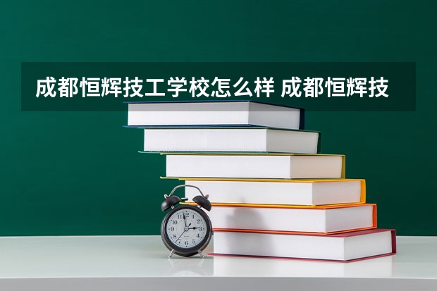 成都恒辉技工学校怎么样 成都恒辉技工学校地址