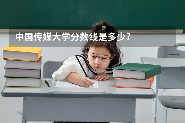 中国传媒大学分数线是多少?