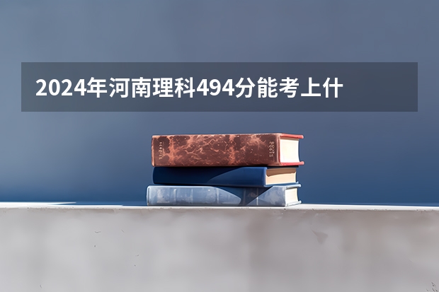 2024年河南理科494分能考上什么大学？