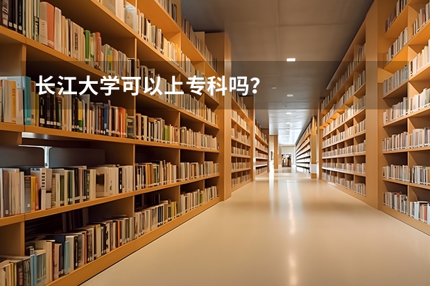 长江大学可以上专科吗？