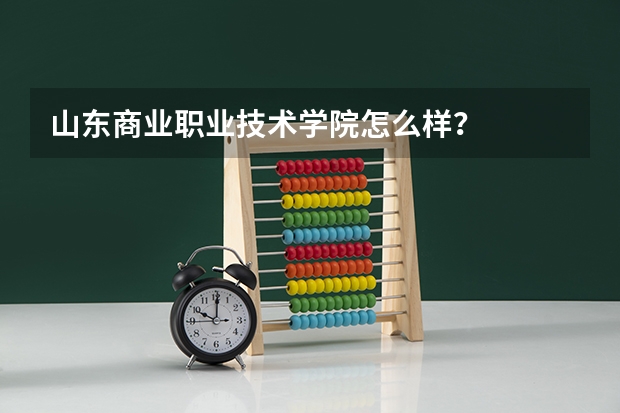 山东商业职业技术学院怎么样？