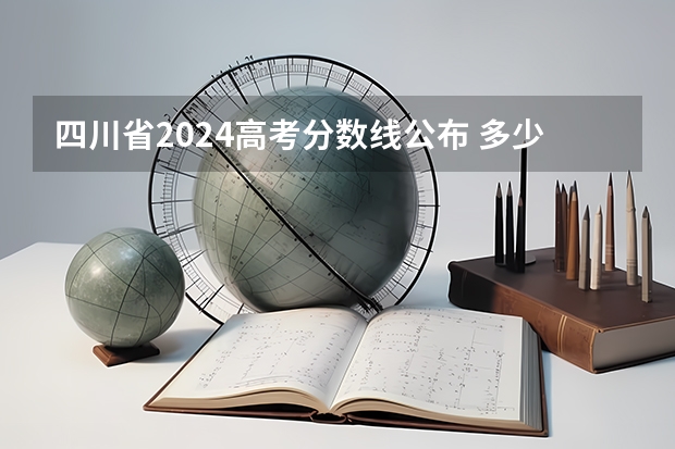 四川省2024高考分数线公布 多少分能上一本