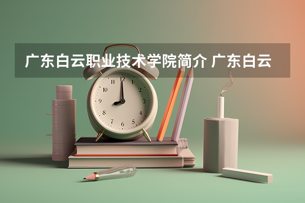 广东白云职业技术学院简介 广东白云学院分数线