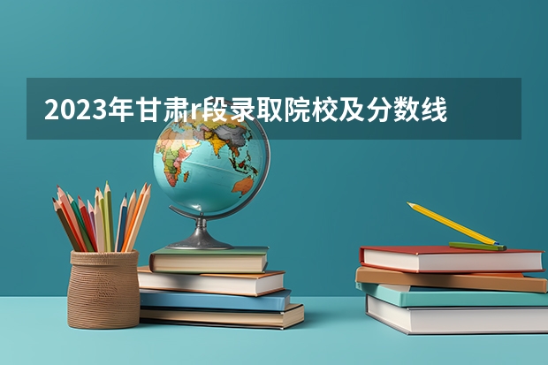 2023年甘肃r段录取院校及分数线 甘中医定向医学分数线