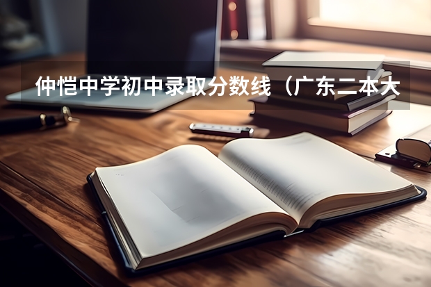 仲恺中学初中录取分数线（广东二本大学排名及录取分数线排名）