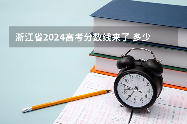 浙江省2024高考分数线来了 多少分能上一本