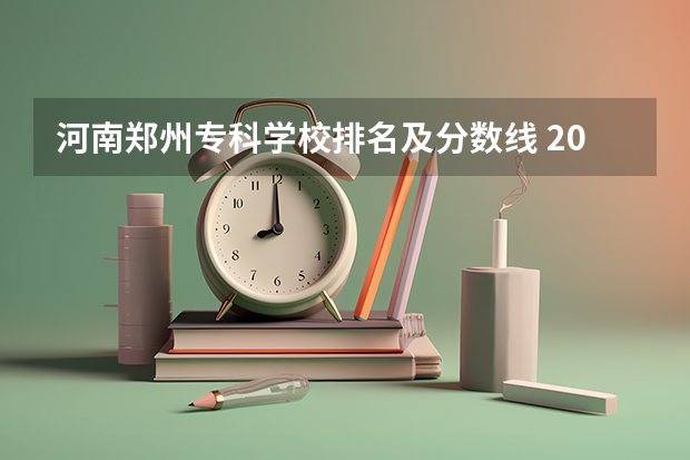 河南郑州专科学校排名及分数线 2023河南专科学校排名及分数线