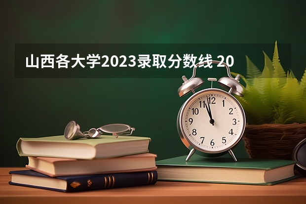 山西各大学2023录取分数线 2023山西专科大学排名及录取分数线