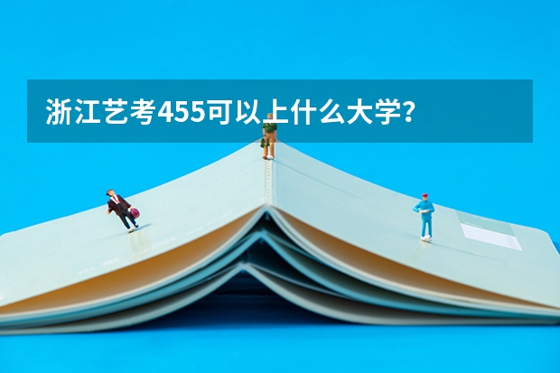 浙江艺考455可以上什么大学？