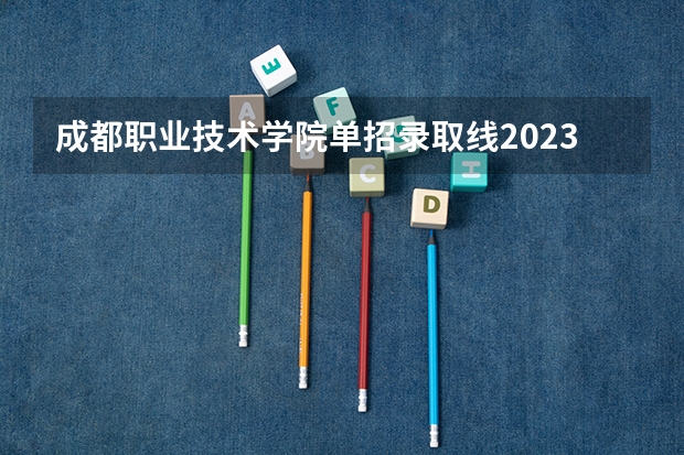 成都职业技术学院单招录取线2023（2024四川水利职业技术学院各专业录取分数线）