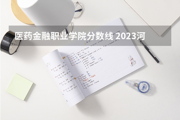 医药金融职业学院分数线 2023河北二本大学排名及录取分数线