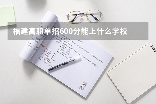 福建高职单招600分能上什么学校