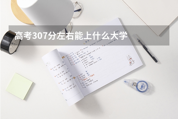 高考307分左右能上什么大学