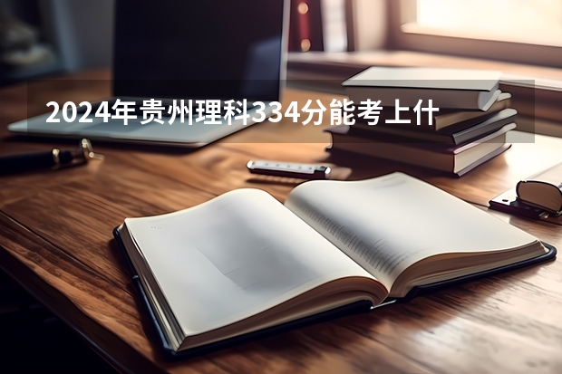 2024年贵州理科334分能考上什么大学？