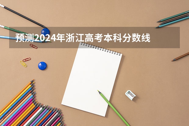 预测2024年浙江高考本科分数线 最低多少分可以上本科